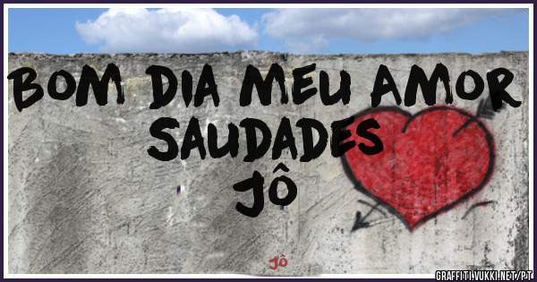 Bom dia meu Amor
Saudades 
Jô 