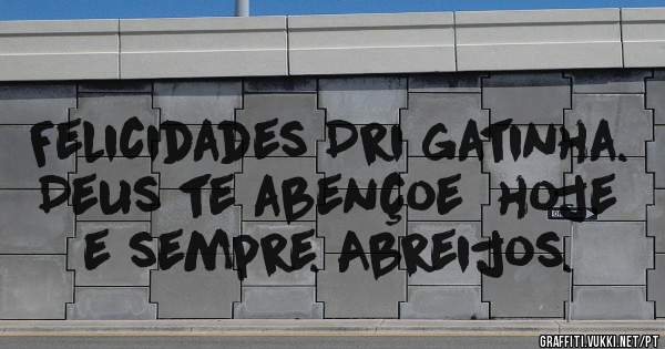 Felicidades Dri gatinha. Deus te abençoe  hoje e sempre. Abreijos.