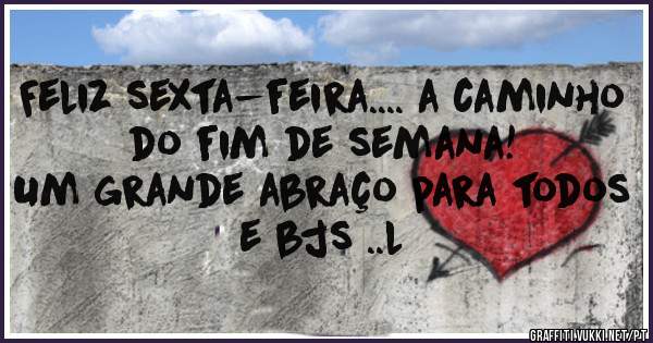 Feliz sexta-feira.... a caminho do fim de semana!
Um grande abraço para todos e bjs ..l
