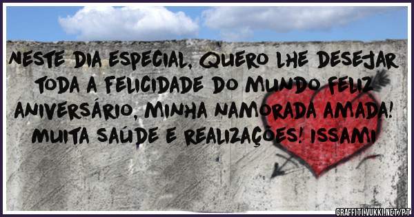 Neste dia especial, quero lhe desejar toda a felicidade do mundo Feliz aniversário, minha namorada amada! Muita saúde e realizações! Issami