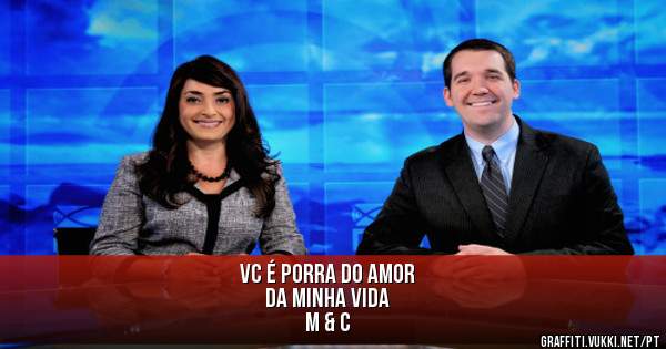 VC É PORRA DO AMOR 
DA MINHA VIDA 

M & C
