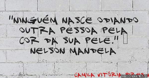 ''Ninguém nasce odiando outra pessoa pela cor da sua pele.'' – Nelson Mandela