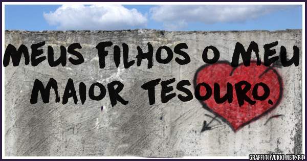 Meus filhos o meu maior tesouro.

