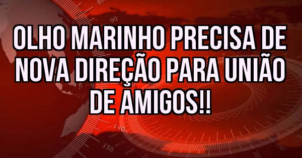 Olho Marinho precisa de Nova direção para União de Amigos!!
