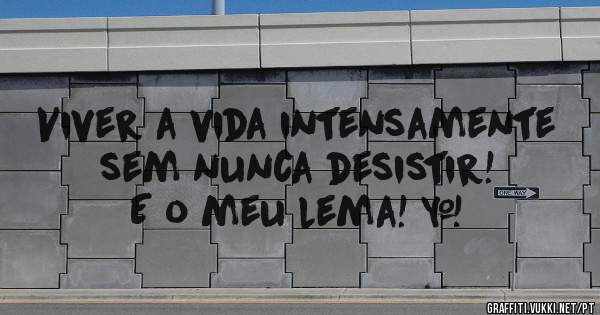 Viver a vida intensamente sem nunca desistir! E o meu lema! ❤ 