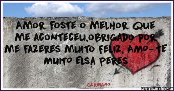 Amor foste o melhor que me aconteceu,obrigado por me fazeres muito Feliz, AMO-TE MUITO Elsa Peres  
