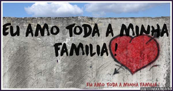 Eu amo toda a minha familia !