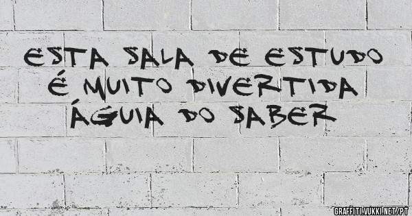 Esta Sala de Estudo é Muito Divertida 
ÁGUIA DO SABER