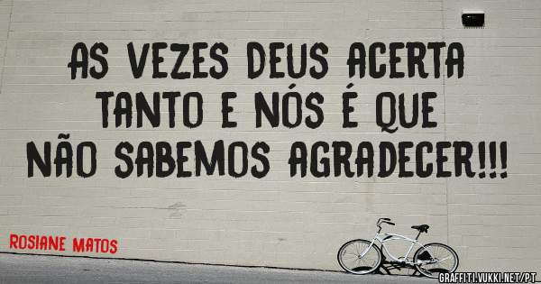 As vezes Deus acerta tanto e nós é que não sabemos agradecer!!! 