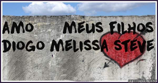 amo      meus filhos diogo melissa steve