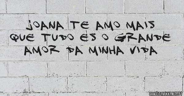 joana te amo mais que tudo es o grande amor da minha vida

