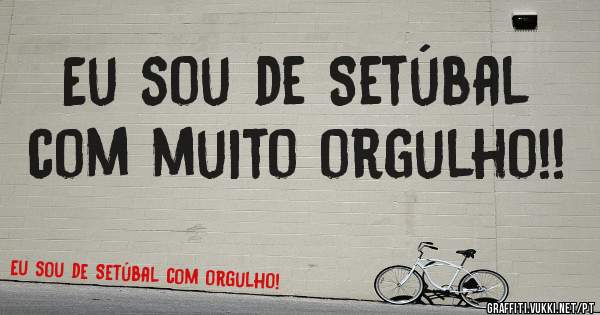 Eu sou de Setúbal com muito orgulho!!