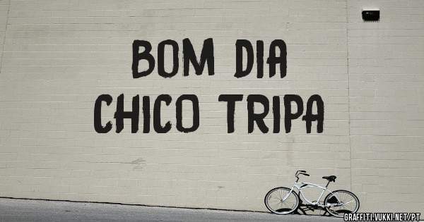 Bom dia 
CHICO TRIPA 
