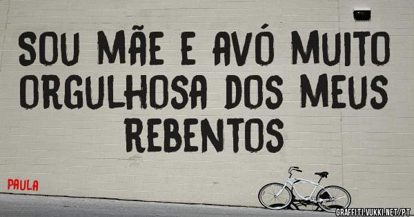 Sou mãe e avó muito orgulhosa dos meus rebentos 