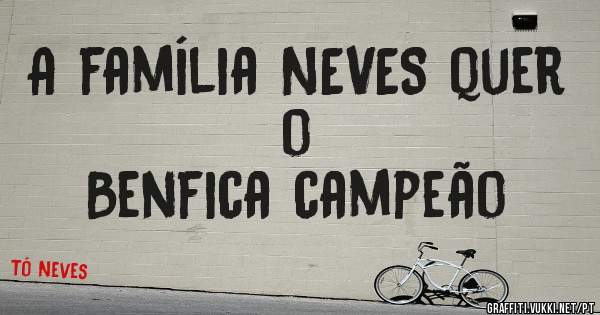 A família NEVES quer o 
Benfica campeão 