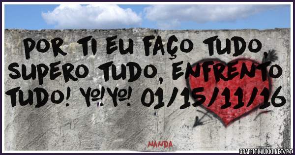 por ti eu faço tudo, supero tudo, enfrento  tudo! ❤❤ 01/15/11/16
