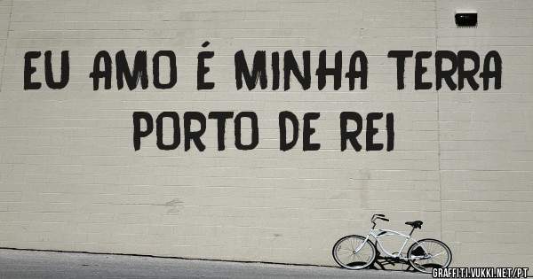 EU AMO É MINHA TERRA 
PORTO DE REI