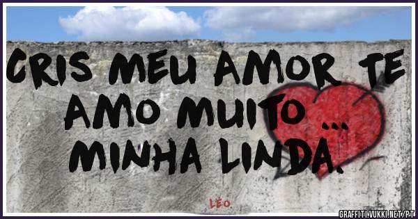 Cris Meu Amor Te Amo Muito ...
           Minha Linda.
