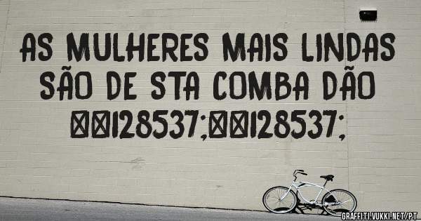 AS MULHERES MAIS LINDAS 
SÃO DE STA COMBA DÃO 😙😙