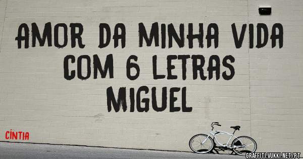 Amor da minha vida com 6 letras
MIGUEL