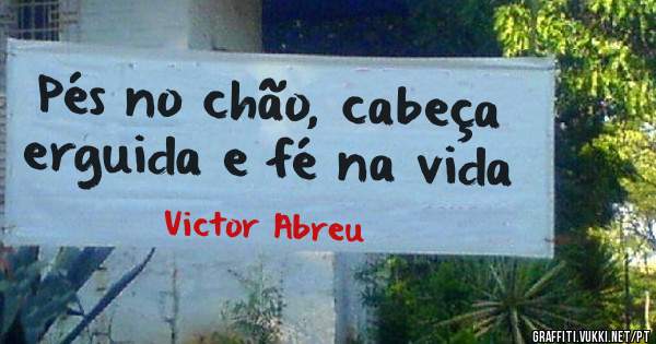 Pés no chão, cabeça erguida e fé na vida