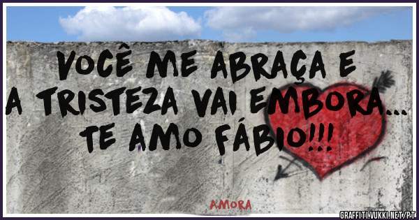 Você me abraça e a tristeza vai embora... Te amo Fábio!!! 