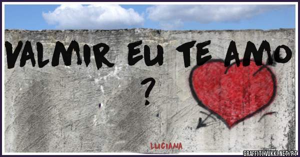 Valmir eu te amo ?