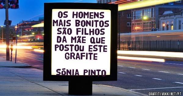 Os Homens mais bonitos são filhos da mãe que postou este grafite
               
  Sónia Pinto