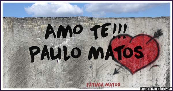 AMO TE!!!
Paulo Matos                