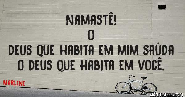                          Namastê!                                  O Deus que habita em mim saúda o Deus que habita em você.
