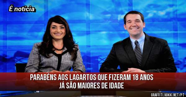 Parabéns aos lagartos que fizeram 18 anos já são maiores de idade 