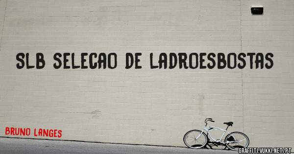 Slb selecao de ladroesbostas