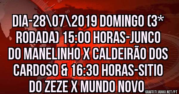 DIA-28\07\2019 DOMINGO (3* Rodada) 15:00 HORAS-JUNCO DO MANELINHO X CALDEIRÃO DOS CARDOSO & 16:30 HORAS-SITIO DO ZEZE X MUNDO NOVO.