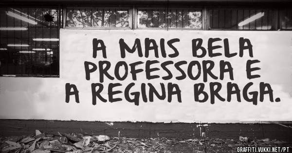 A MAIS BELA PROFESSORA E A REGINA BRAGA.
