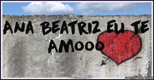 Ana Beatriz Eu te Amooo