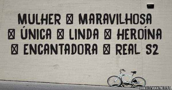 MULHER = Maravilhosa + Única + Linda + Heroína + Encantadora + Real S2