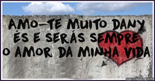 Amo-te muito dany és e serás sempre o amor da minha vida 