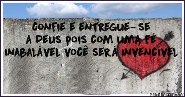Confie e entregue-se a Deus pois com uma fé inabalável você será invencível 