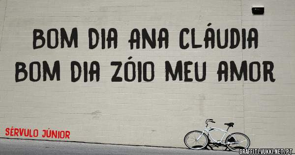 Bom Dia Ana Cláudia
Bom Dia Zóio meu amor