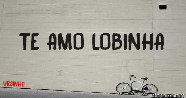TE AMO LOBINHA