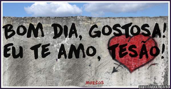 Bom dia, gostosa! Eu te amo, tesão! 