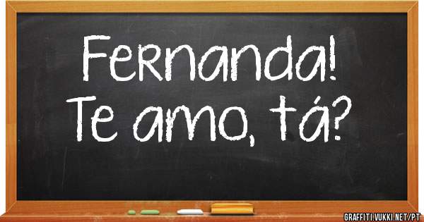 Fernanda!
Te amo, tá?