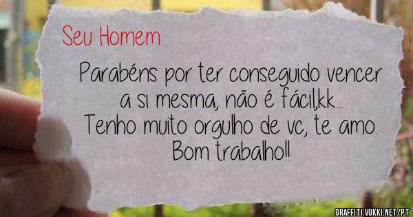 Parabéns por ter conseguido vencer a si mesma, não é fácil,kk...
Tenho muito orgulho de vc, te amo.
Bom trabalho!!