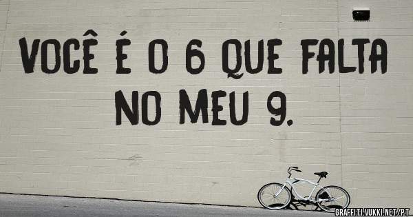 Você é o 6 que falta no meu 9.