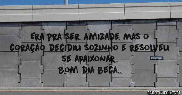 Era pra ser amizade. Mas o coração decidiu sozinho e resolveu se apaixonar.
Bom dia beca..
