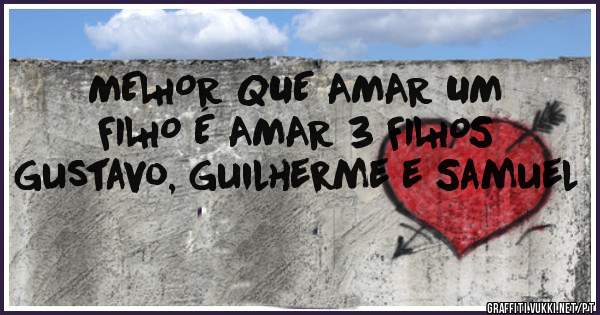 MELHOR QUE AMAR UM FILHO É AMAR 3 FILHOS 
Gustavo, Guilherme e Samuel 

