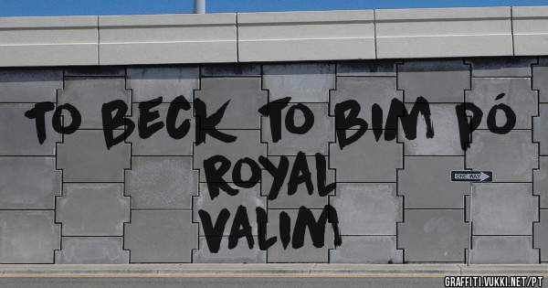 To beck to bim pó royal 
valim