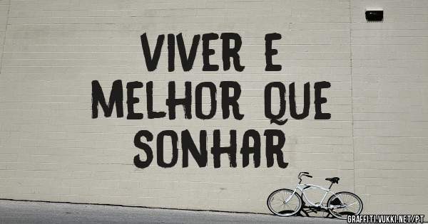 viver e
melhor que
sonhar