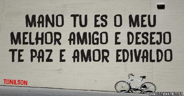 MANO TU ES O MEU MELHOR AMIGO E DESEJO TE PAZ E AMOR EDIVALDO
