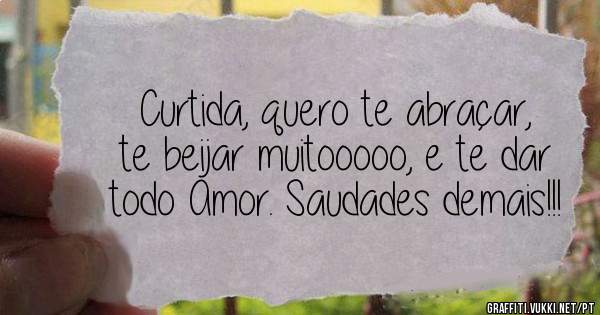 Curtida, quero te abraçar, te beijar muitooooo, e te dar todo Amor. Saudades demais!!!